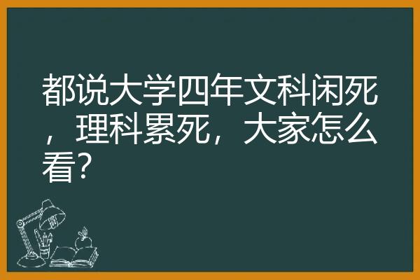 都说大学四年文科闲死，理科累死，大家怎么看？