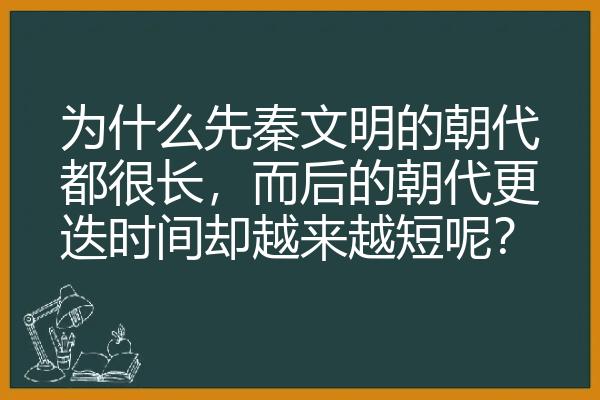 为什么先秦文明的朝代都很长，而后的朝代更迭时间却越来越短呢？