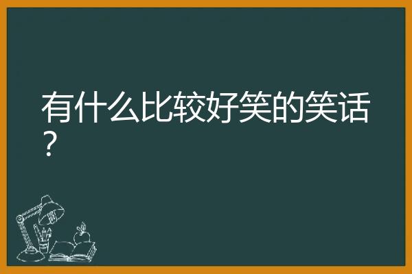 有什么比较好笑的笑话？