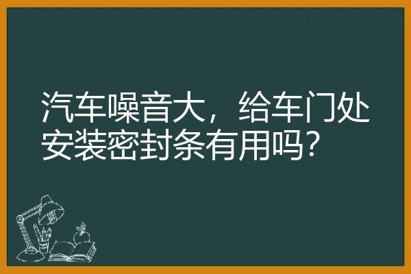 汽车噪音大，给车门处安装密封条有用吗？