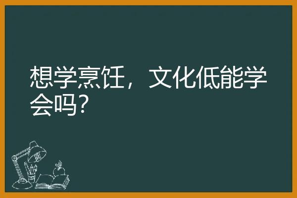 想学烹饪，文化低能学会吗？