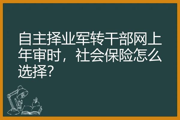 自主择业军转干部网上年审时，社会保险怎么选择？