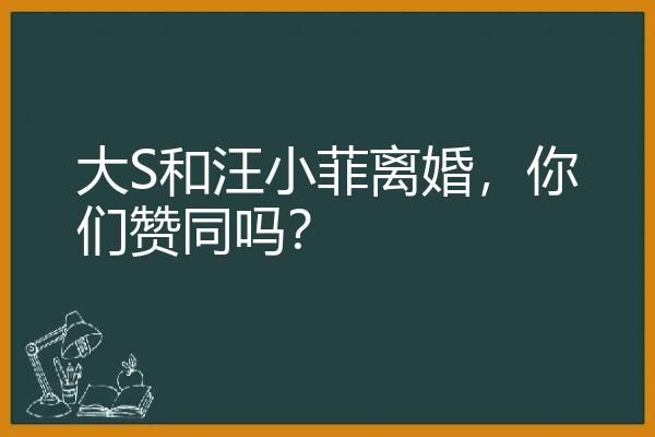 大S和汪小菲离婚，你们赞同吗？