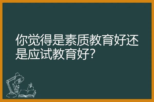 你觉得是素质教育好还是应试教育好？