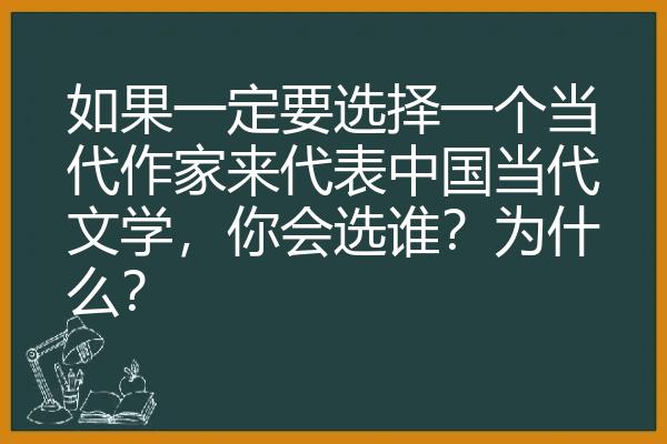 如果一定要选择一个当代作家来代表中国当代文学，你会选谁？为什么？