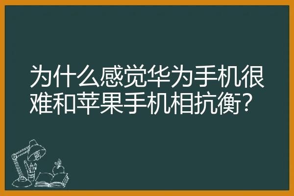 为什么感觉华为手机很难和苹果手机相抗衡？