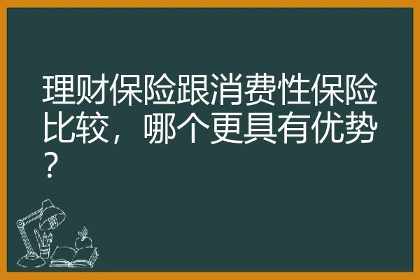 理财保险跟消费性保险比较，哪个更具有优势？