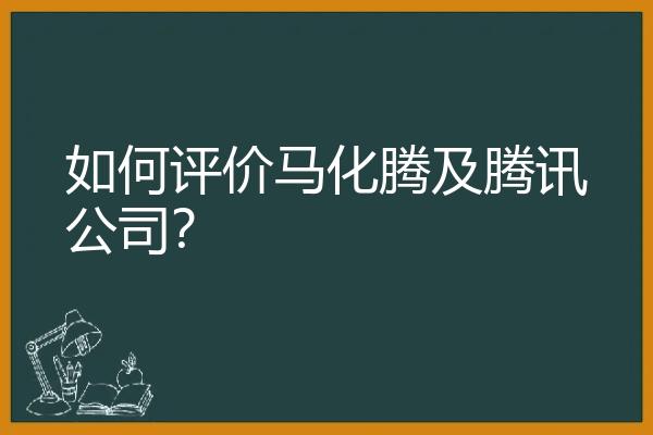 如何评价马化腾及腾讯公司？