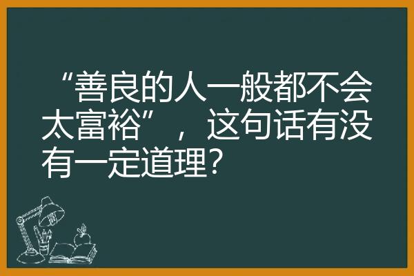 “善良的人一般都不会太富裕”，这句话有没有一定道理？