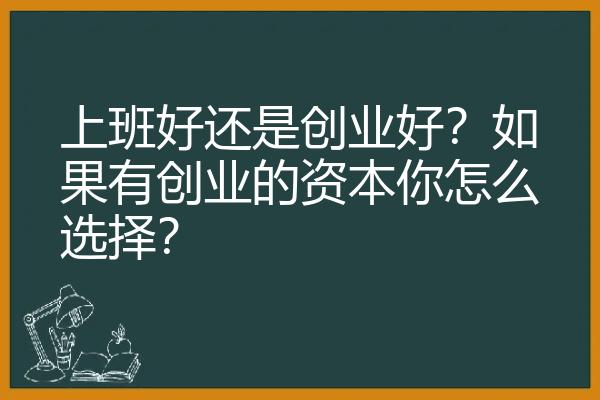 上班好还是创业好？如果有创业的资本你怎么选择？