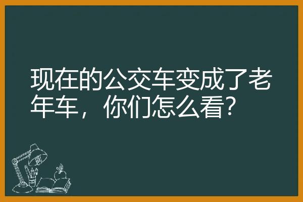 现在的公交车变成了老年车，你们怎么看？