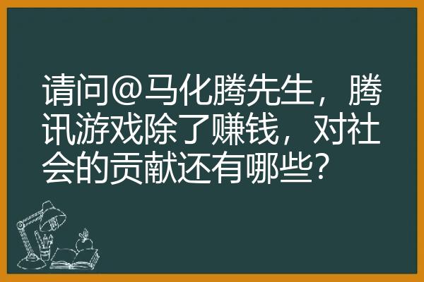 请问@马化腾先生，腾讯游戏除了赚钱，对社会的贡献还有哪些？