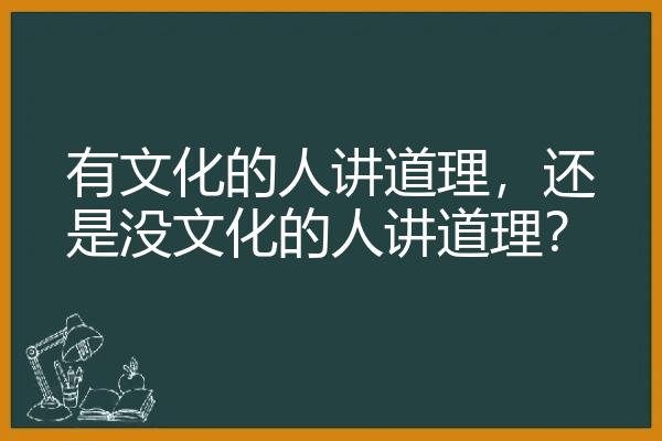 有文化的人讲道理，还是没文化的人讲道理？