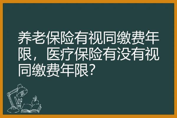 养老保险有视同缴费年限，医疗保险有没有视同缴费年限？