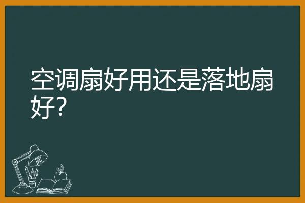 空调扇好用还是落地扇好？