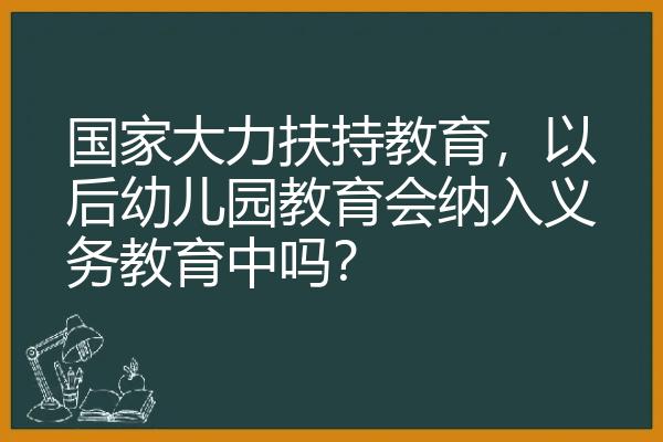 国家大力扶持教育，以后幼儿园教育会纳入义务教育中吗？