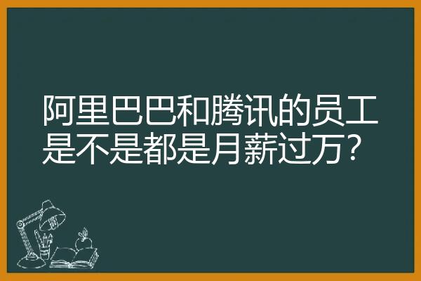 阿里巴巴和腾讯的员工是不是都是月薪过万？