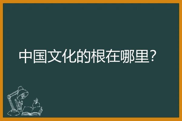 中国文化的根在哪里？