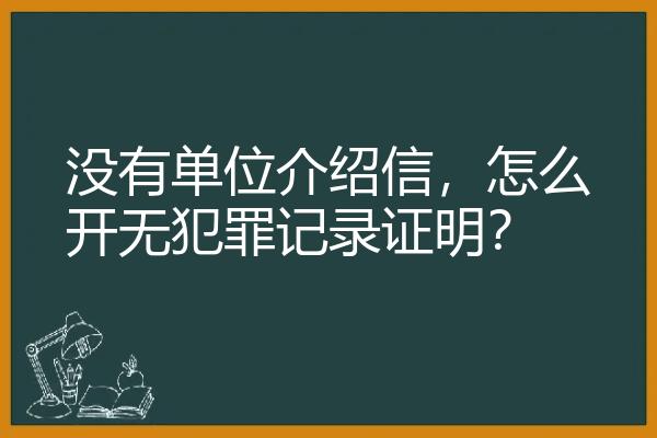 没有单位介绍信，怎么开无犯罪记录证明？