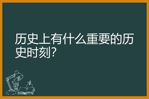 历史上有什么重要的历史时刻？