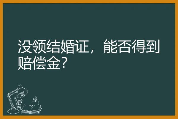 没领结婚证，能否得到赔偿金？