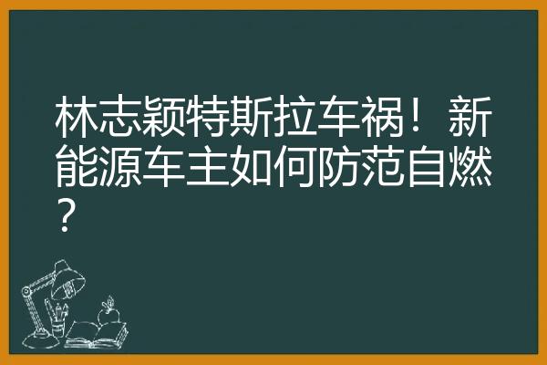 林志颖特斯拉车祸！新能源车主如何防范自燃？