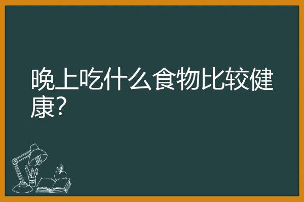 晚上吃什么食物比较健康？