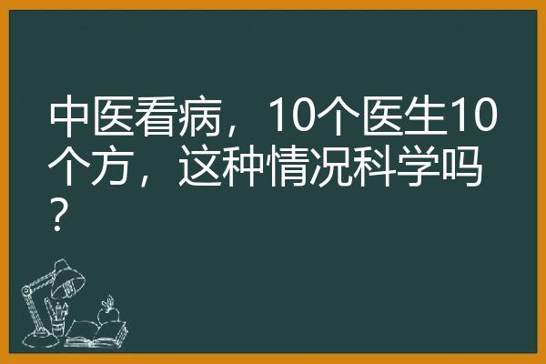 中医看病，10个医生10个方，这种情况科学吗？