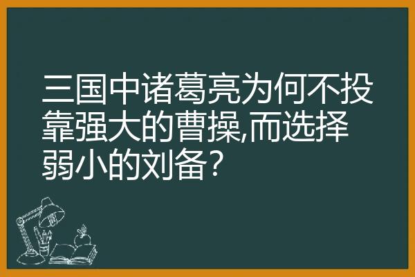三国中诸葛亮为何不投靠强大的曹操,而选择弱小的刘备？