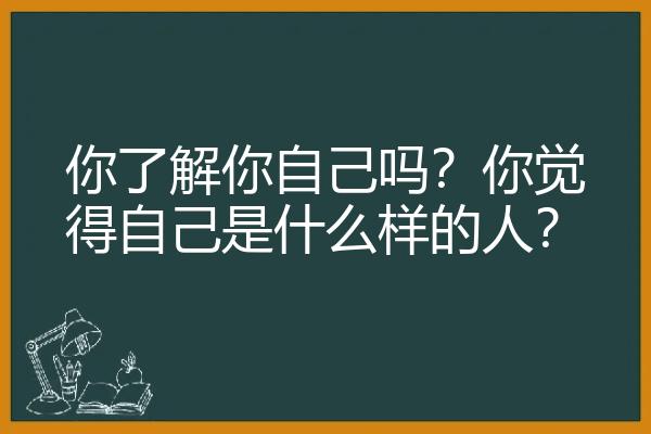 你了解你自己吗？你觉得自己是什么样的人？