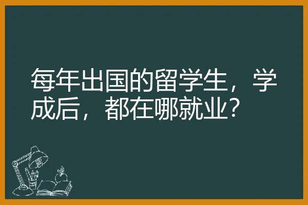 每年出国的留学生，学成后，都在哪就业？