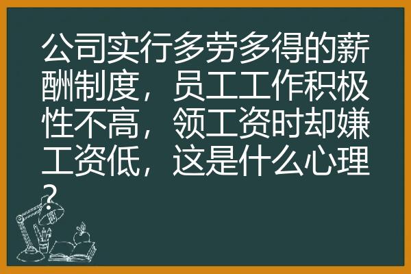 公司实行多劳多得的薪酬制度，员工工作积极性不高，领工资时却嫌工资低，这是什么心理？