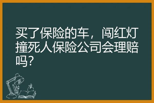 买了保险的车，闯红灯撞死人保险公司会理赔吗？