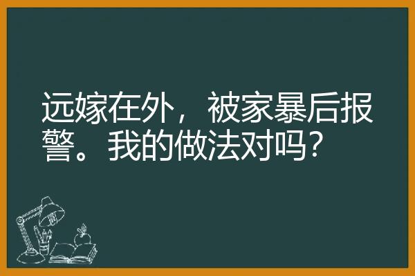 远嫁在外，被家暴后报警。我的做法对吗？