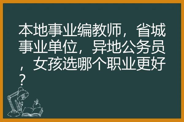 本地事业编教师，省城事业单位，异地公务员，女孩选哪个职业更好？