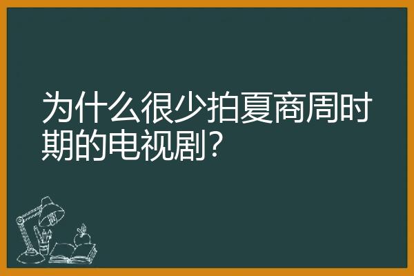 为什么很少拍夏商周时期的电视剧？