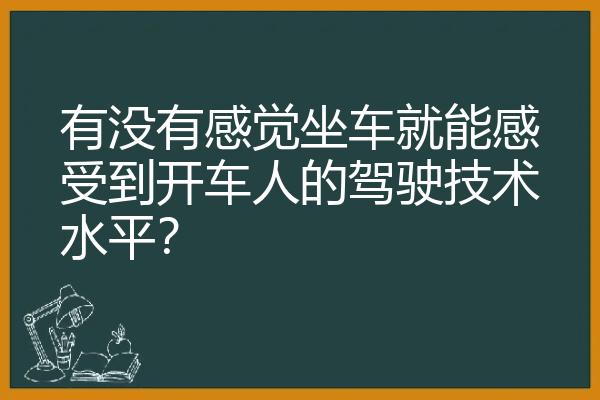 有没有感觉坐车就能感受到开车人的驾驶技术水平？