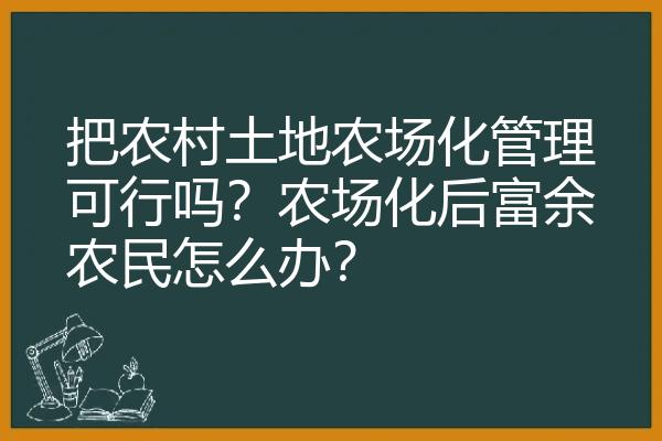 把农村土地农场化管理可行吗？农场化后富余农民怎么办？