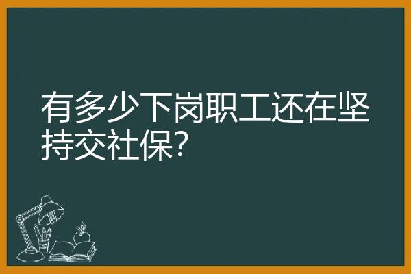 有多少下岗职工还在坚持交社保？