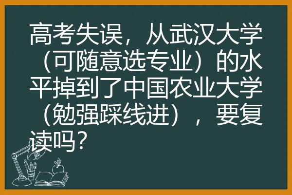 高考失误，从武汉大学（可随意选专业）的水平掉到了中国农业大学（勉强踩线进），要复读吗？