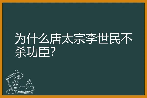 为什么唐太宗李世民不杀功臣？