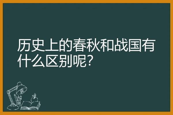 历史上的春秋和战国有什么区别呢？