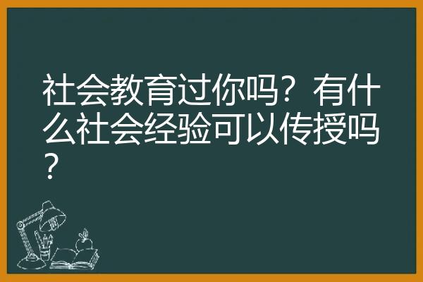 社会教育过你吗？有什么社会经验可以传授吗？