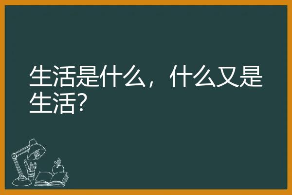 生活是什么，什么又是生活？