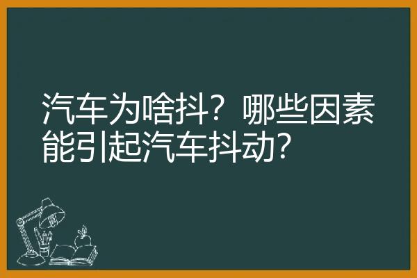 汽车为啥抖？哪些因素能引起汽车抖动？