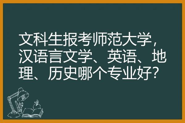 文科生报考师范大学，汉语言文学、英语、地理、历史哪个专业好？