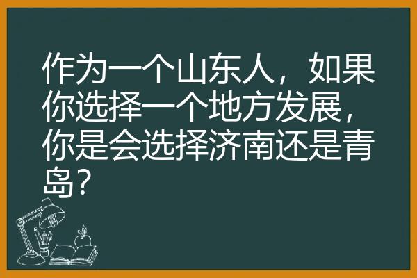 作为一个山东人，如果你选择一个地方发展，你是会选择济南还是青岛？