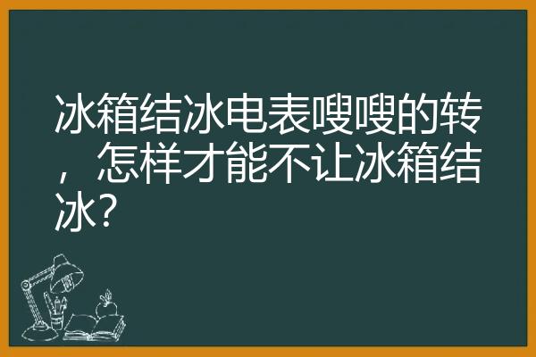 冰箱结冰电表嗖嗖的转，怎样才能不让冰箱结冰？