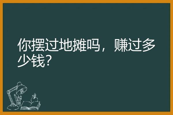 你摆过地摊吗，赚过多少钱？