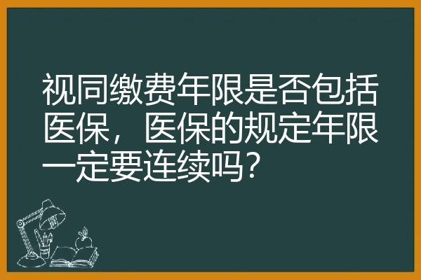 视同缴费年限是否包括医保，医保的规定年限一定要连续吗？